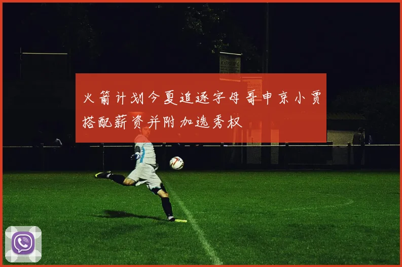 火箭计划今夏追逐字母哥申京小贾搭配薪资并附加选秀权