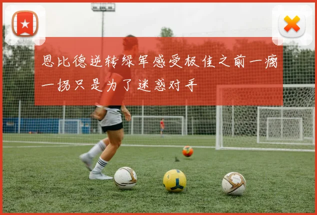 恩比德逆转绿军感受极佳之前一瘸一拐只是为了迷惑对手