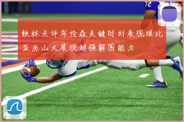 铁林点评布伦森关键时刻表现堪比亚历山大展现超强解围能力