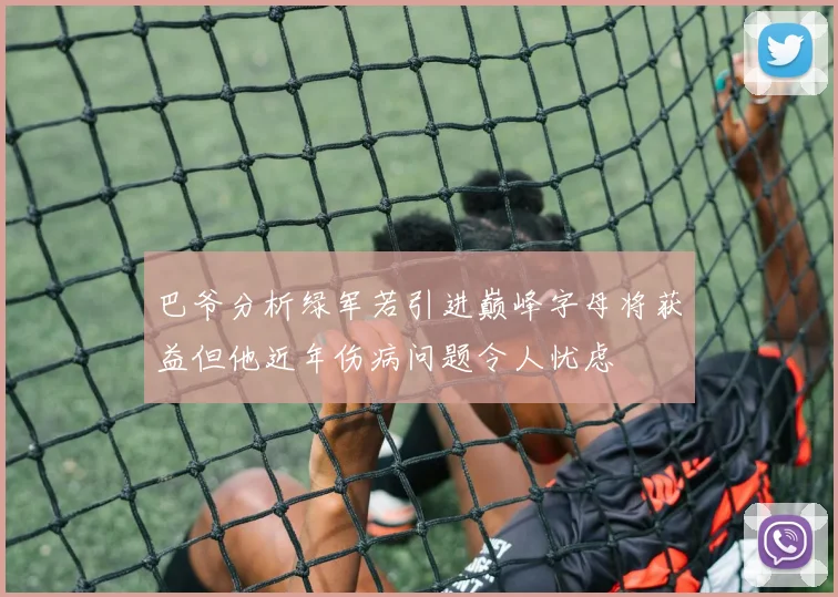 巴爷分析绿军若引进巅峰字母将获益但他近年伤病问题令人忧虑