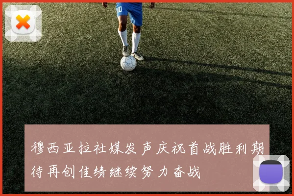 穆西亚拉社媒发声庆祝首战胜利期待再创佳绩继续努力奋战