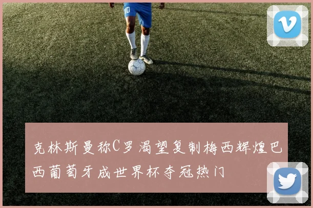 克林斯曼称C罗渴望复制梅西辉煌巴西葡萄牙成世界杯夺冠热门