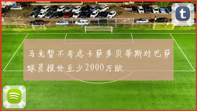 马竞暂不考虑卡萨多贝蒂斯对巴萨球员报价至少2000万欧
