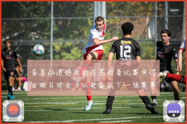 黄喜灿遗憾未能在墨西哥比赛中得分明日将全力以赴备战下一场赛事